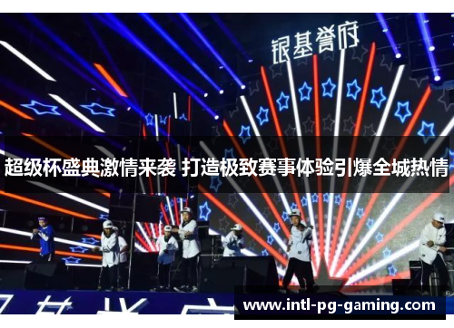 超级杯盛典激情来袭 打造极致赛事体验引爆全城热情 超级杯盛典激情来袭 打造极致赛事体验引爆全城热情