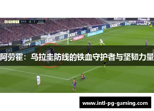 阿劳霍：乌拉圭防线的铁血守护者与坚韧力量