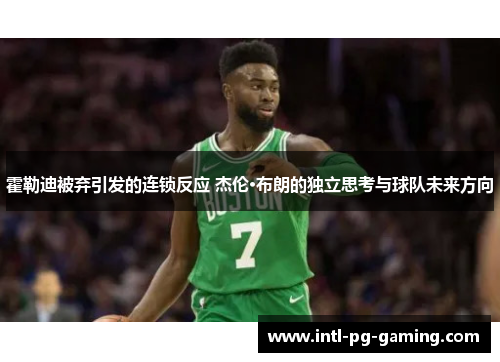 霍勒迪被弃引发的连锁反应 杰伦·布朗的独立思考与球队未来方向